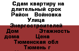 Сдам квартиру на длительный срок › Район ­ Войновка › Улица ­ Энергостроителей › Дом ­ 10/1 › Этажность дома ­ 10 › Цена ­ 10 000 - Тюменская обл., Тюмень г. Недвижимость » Квартиры аренда   